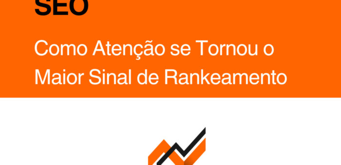 Showmanship > SEO: Como a Atenção se Tornou o Maior Sinal de Rankeamento